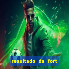 resultado da fort de hoje